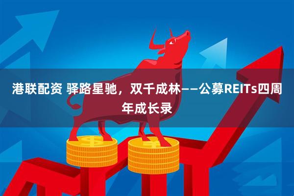 港联配资 驿路星驰，双千成林——公募REITs四周年成长录