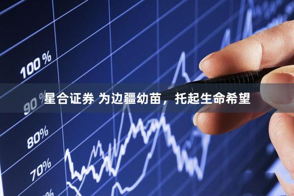 星合证券 为边疆幼苗，托起生命希望