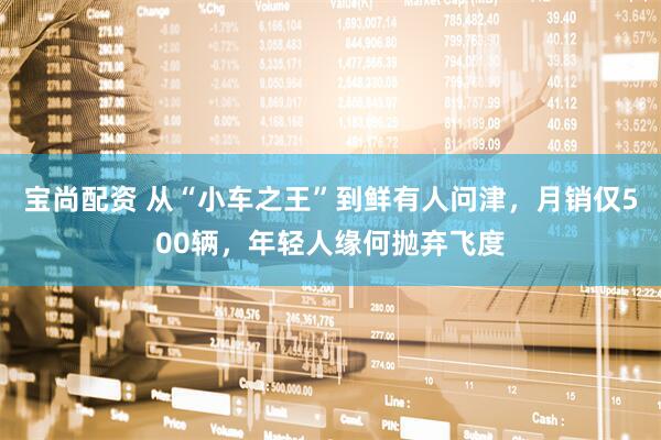 宝尚配资 从“小车之王”到鲜有人问津，月销仅500辆，年轻人缘何抛弃飞度