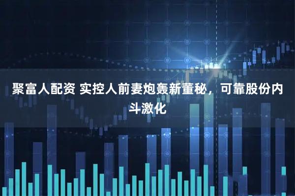聚富人配资 实控人前妻炮轰新董秘，可靠股份内斗激化