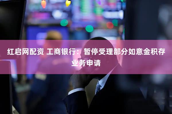 红启网配资 工商银行:暂停受理部分如意金积存业务申请